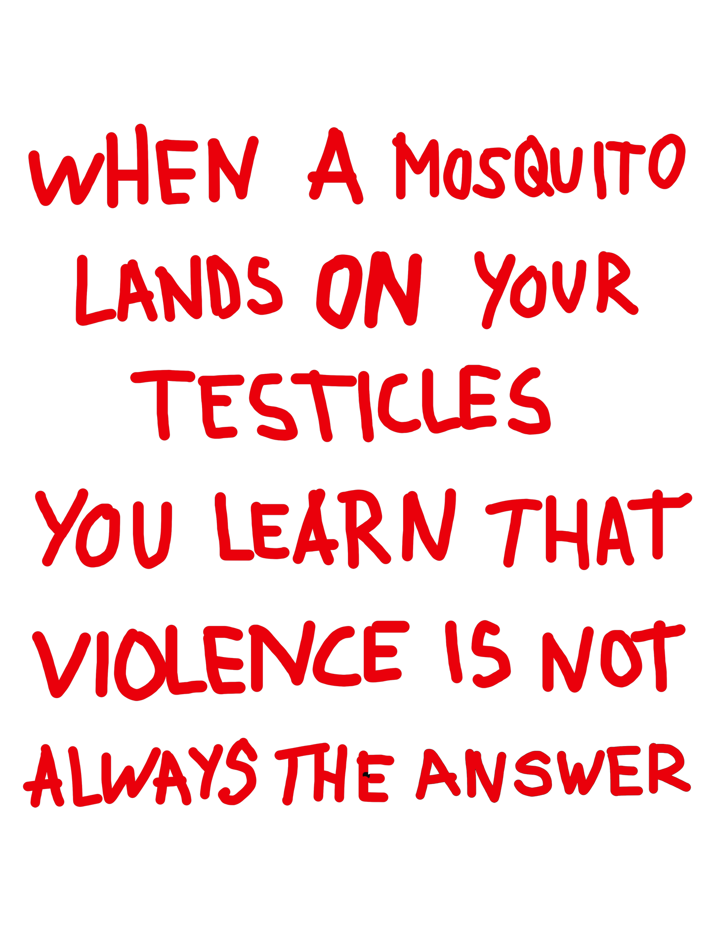 When a mosquito lands on your testicles, you learn that violence is not always the answer.